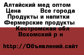 Алтайский мед оптом! › Цена ­ 130 - Все города Продукты и напитки » Фермерские продукты   . Костромская обл.,Вохомский р-н